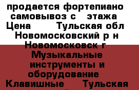 продается фортепиано. самовывоз с 5 этажа › Цена ­ 1 - Тульская обл., Новомосковский р-н, Новомосковск г. Музыкальные инструменты и оборудование » Клавишные   . Тульская обл.